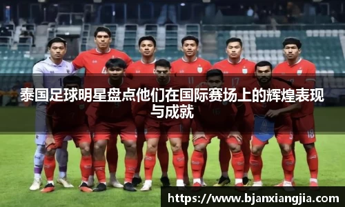 泰国足球明星盘点他们在国际赛场上的辉煌表现与成就