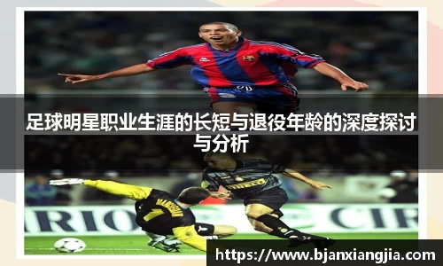 足球明星职业生涯的长短与退役年龄的深度探讨与分析