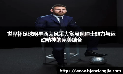 世界杯足球明星西装风采大赏展现绅士魅力与运动精神的完美结合