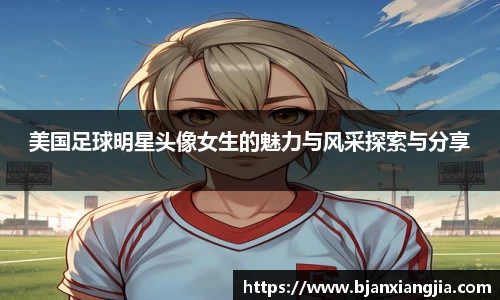 美国足球明星头像女生的魅力与风采探索与分享