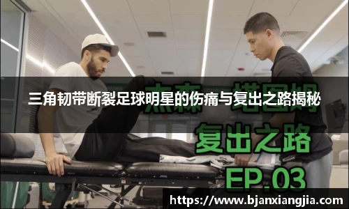 三角韧带断裂足球明星的伤痛与复出之路揭秘