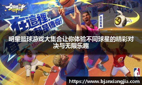 明星篮球游戏大集合让你体验不同球星的精彩对决与无限乐趣