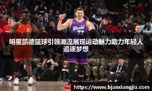 明星凯德篮球引领潮流展现运动魅力助力年轻人追逐梦想